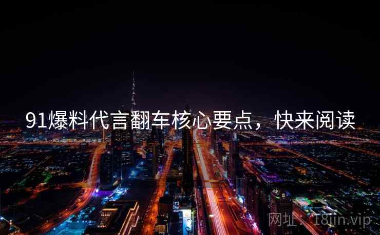 91爆料代言翻车核心要点，快来阅读