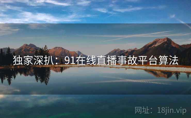 独家深扒：91在线直播事故平台算法