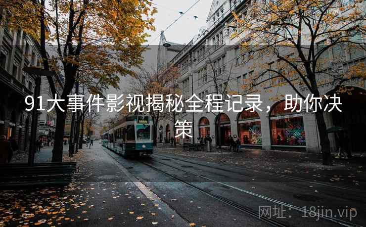 91大事件影视揭秘全程记录，助你决策