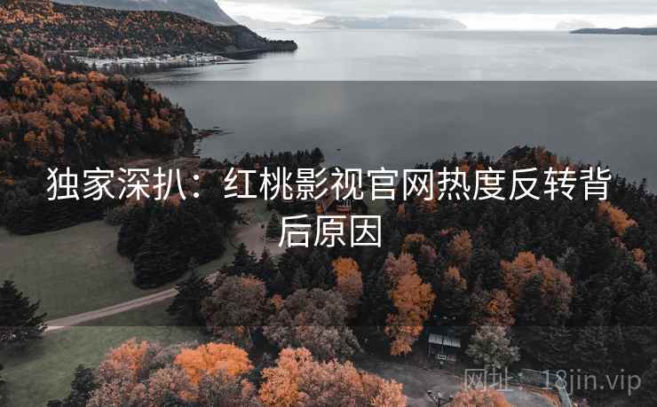 独家深扒：红桃影视官网热度反转背后原因