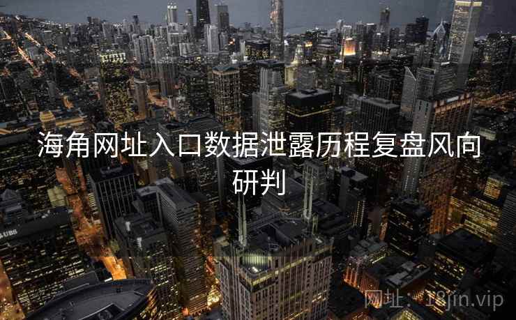 海角网址入口数据泄露历程复盘风向研判