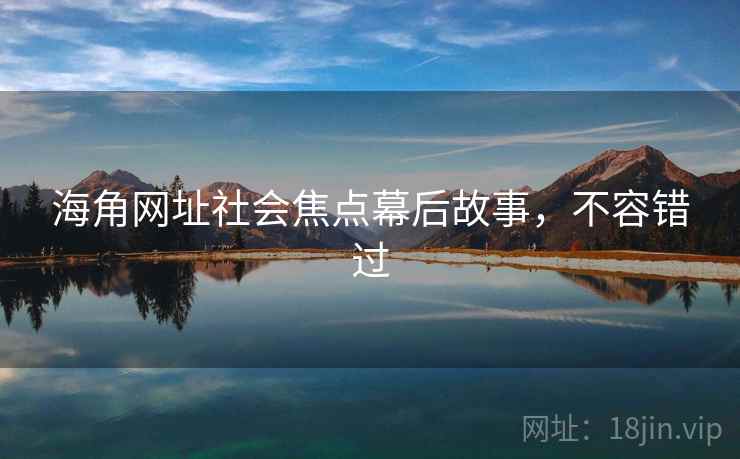 海角网址社会焦点幕后故事，不容错过