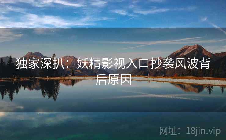 独家深扒：妖精影视入口抄袭风波背后原因
