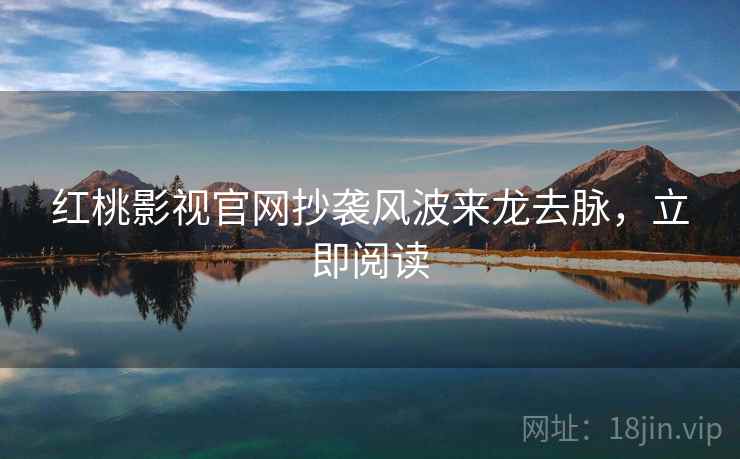 红桃影视官网抄袭风波来龙去脉，立即阅读