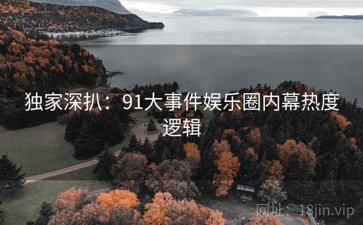 独家深扒：91大事件娱乐圈内幕热度逻辑