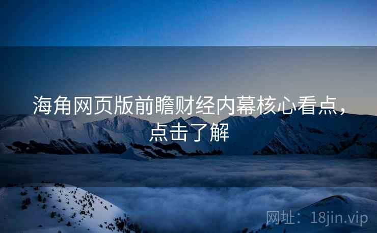 海角网页版前瞻财经内幕核心看点，点击了解