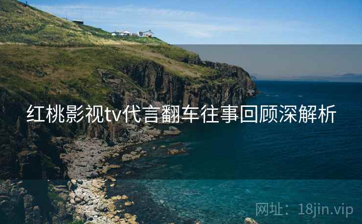 红桃影视tv代言翻车往事回顾深解析