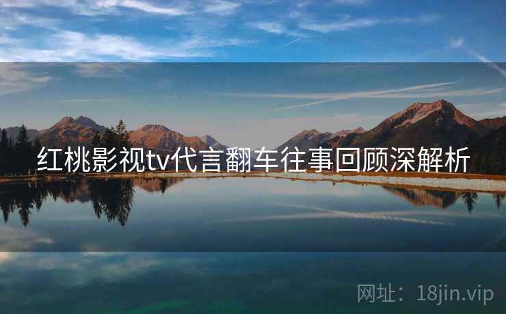 红桃影视tv代言翻车往事回顾深解析
