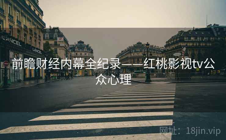 前瞻财经内幕全纪录——红桃影视tv公众心理