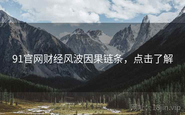 91官网财经风波因果链条，点击了解