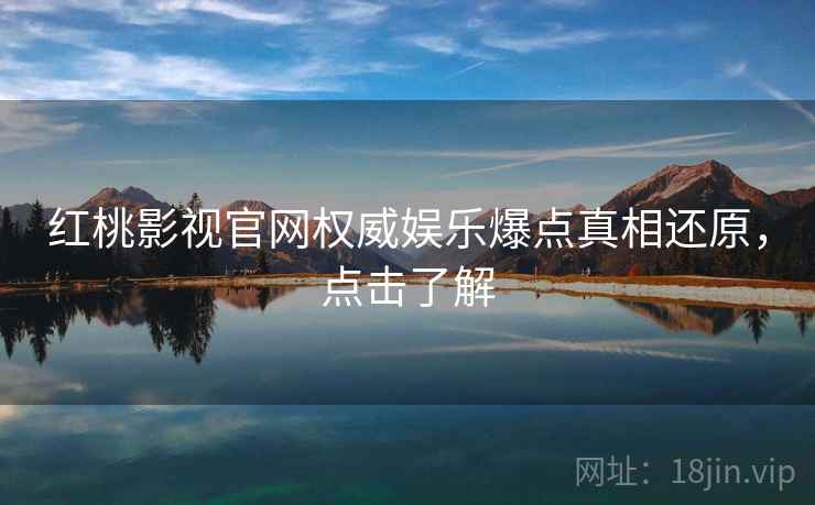 红桃影视官网权威娱乐爆点真相还原，点击了解