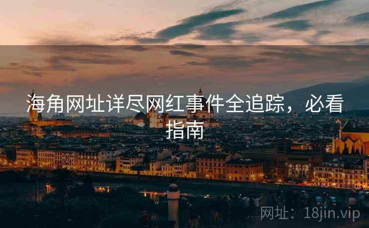 海角网址详尽网红事件全追踪，必看指南