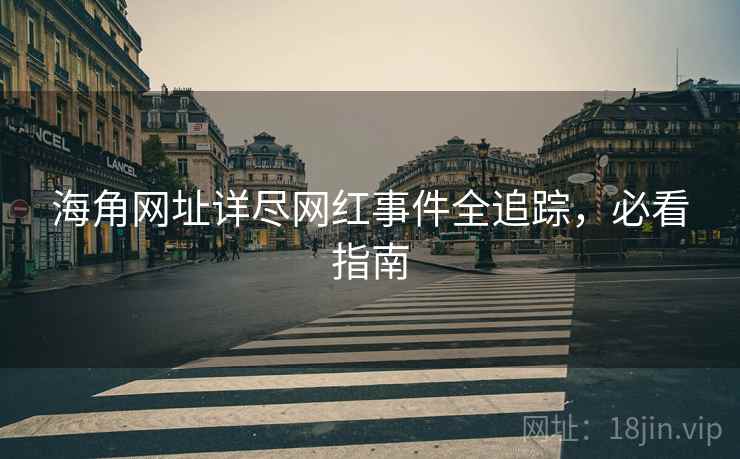 海角网址详尽网红事件全追踪，必看指南