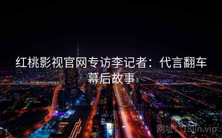 红桃影视官网专访李记者：代言翻车幕后故事