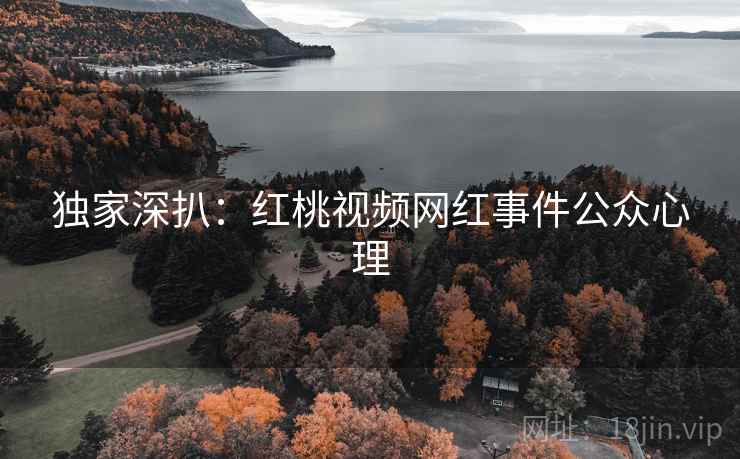 独家深扒：红桃视频网红事件公众心理