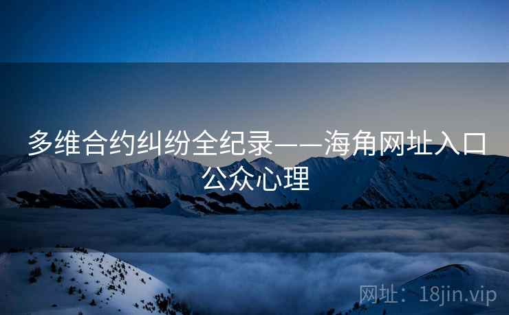 多维合约纠纷全纪录——海角网址入口公众心理