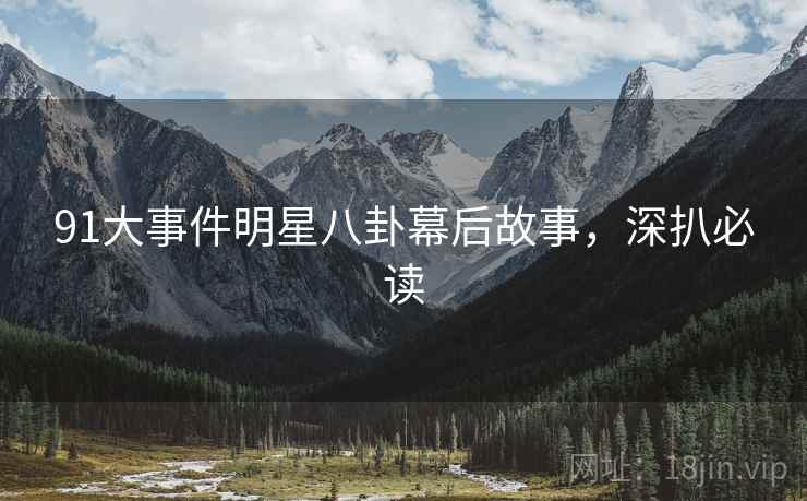 91大事件明星八卦幕后故事，深扒必读