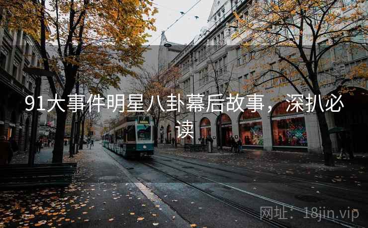 91大事件明星八卦幕后故事，深扒必读