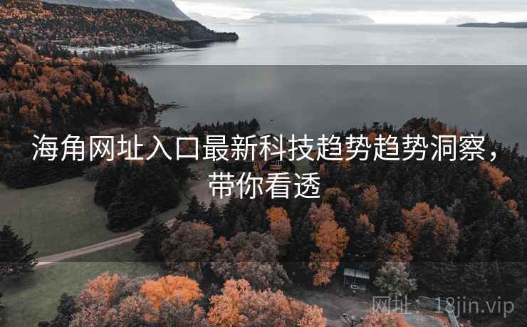 海角网址入口最新科技趋势趋势洞察,带你看透