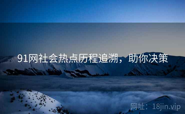 91网社会热点历程追溯，助你决策