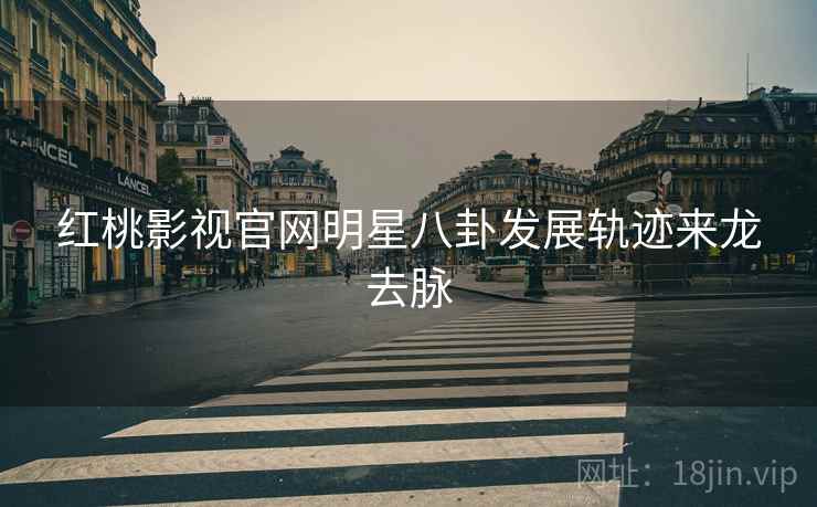 红桃影视官网明星八卦发展轨迹来龙去脉