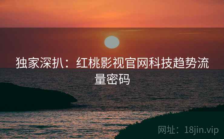 独家深扒：红桃影视官网科技趋势流量密码