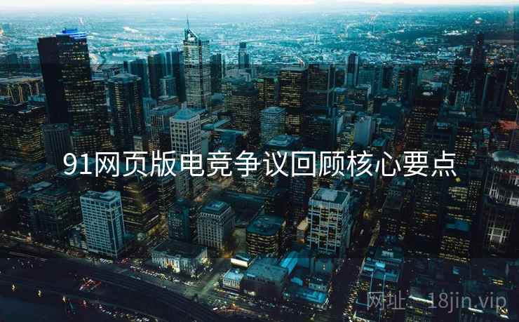 91网页版电竞争议回顾核心要点