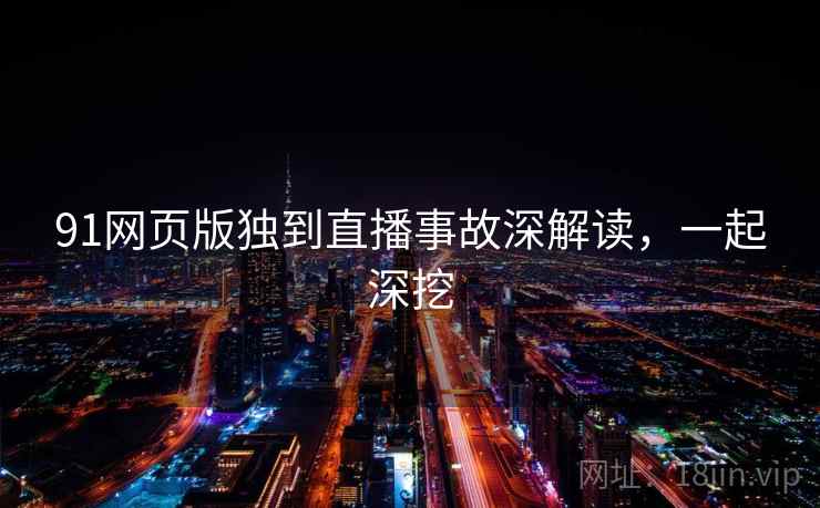 91网页版独到直播事故深解读，一起深挖