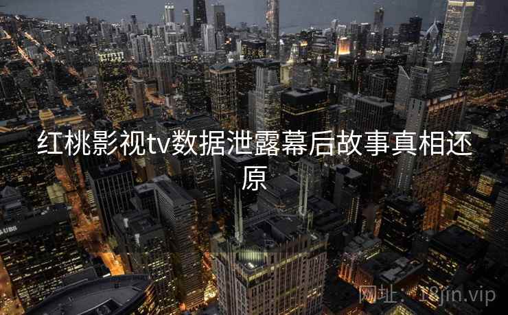 红桃影视tv数据泄露幕后故事真相还原