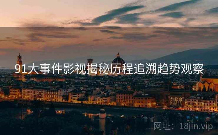 91大事件影视揭秘历程追溯趋势观察
