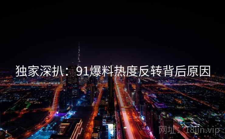 独家深扒：91爆料热度反转背后原因