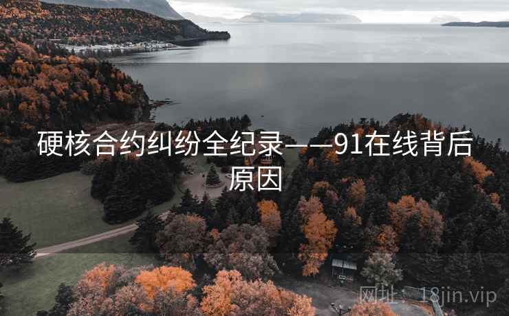 硬核合约纠纷全纪录——91在线背后原因