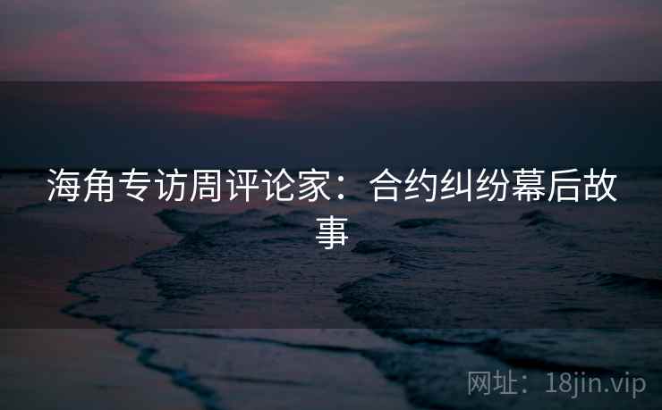 海角专访周评论家：合约纠纷幕后故事