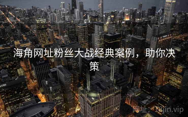 海角网址粉丝大战经典案例，助你决策