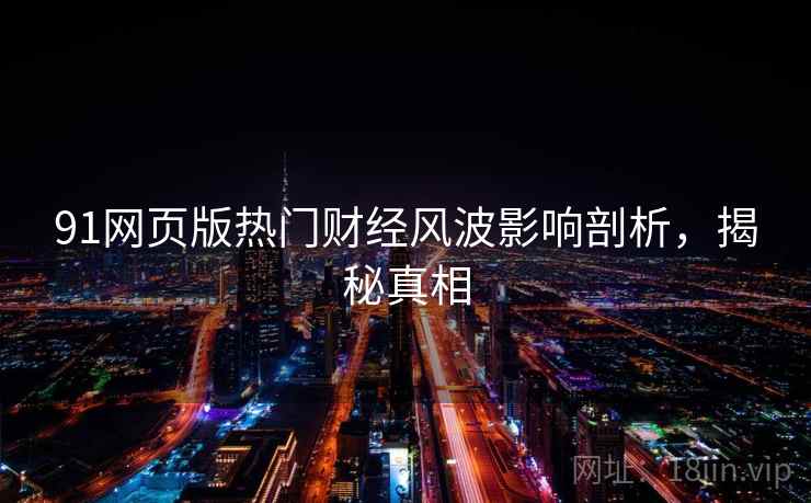 91网页版热门财经风波影响剖析，揭秘真相