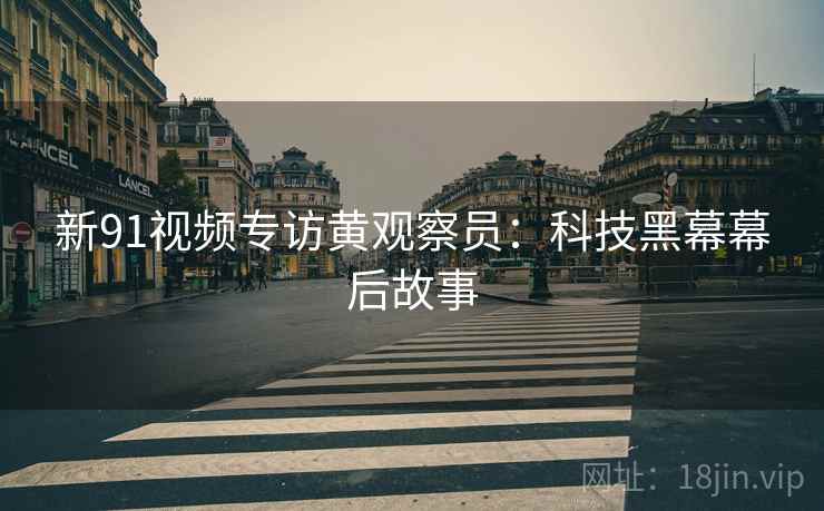 新91视频专访黄观察员：科技黑幕幕后故事