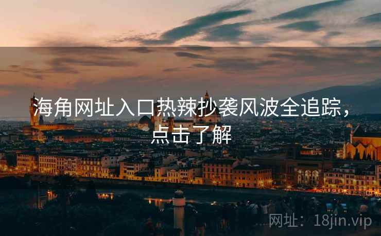 海角网址入口热辣抄袭风波全追踪，点击了解