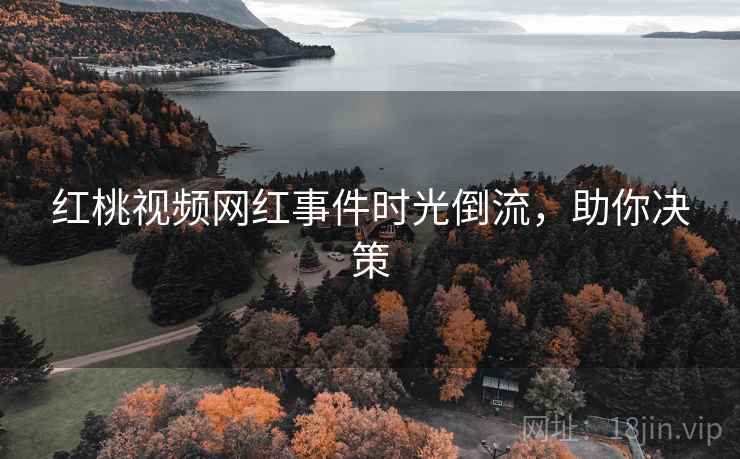 红桃视频网红事件时光倒流，助你决策