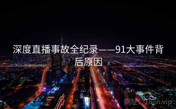 深度直播事故全纪录——91大事件背后原因