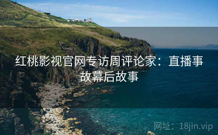 红桃影视官网专访周评论家:直播事故幕后故事
