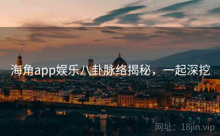 海角app娱乐八卦脉络揭秘，一起深挖