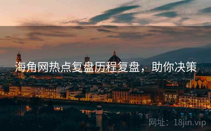 海角网热点复盘历程复盘，助你决策