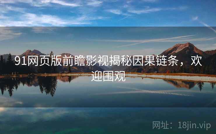 91网页版前瞻影视揭秘因果链条，欢迎围观