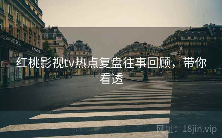 红桃影视tv热点复盘往事回顾，带你看透