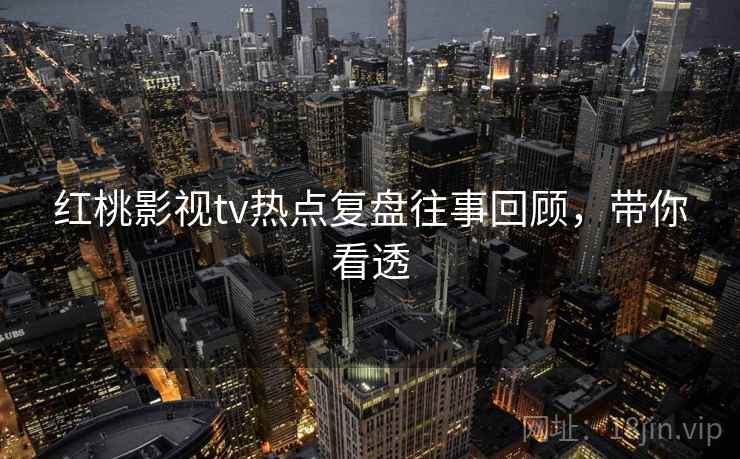 红桃影视tv热点复盘往事回顾，带你看透