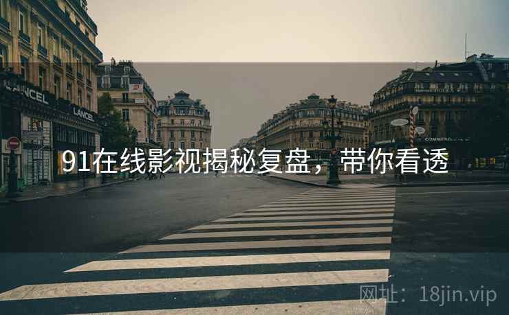91在线影视揭秘复盘，带你看透