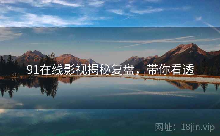 91在线影视揭秘复盘，带你看透