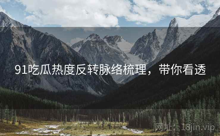 91吃瓜热度反转脉络梳理，带你看透