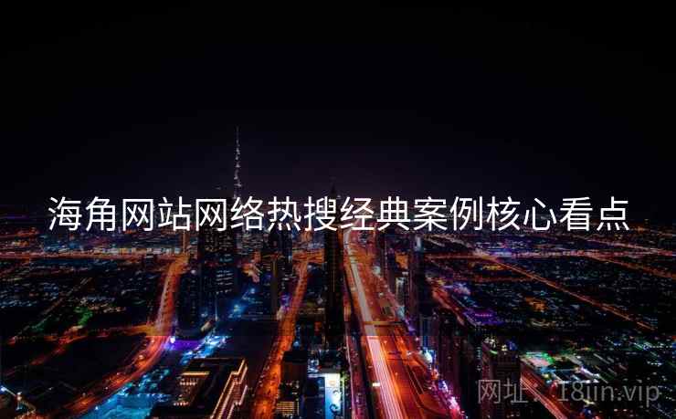 海角网站网络热搜经典案例核心看点
