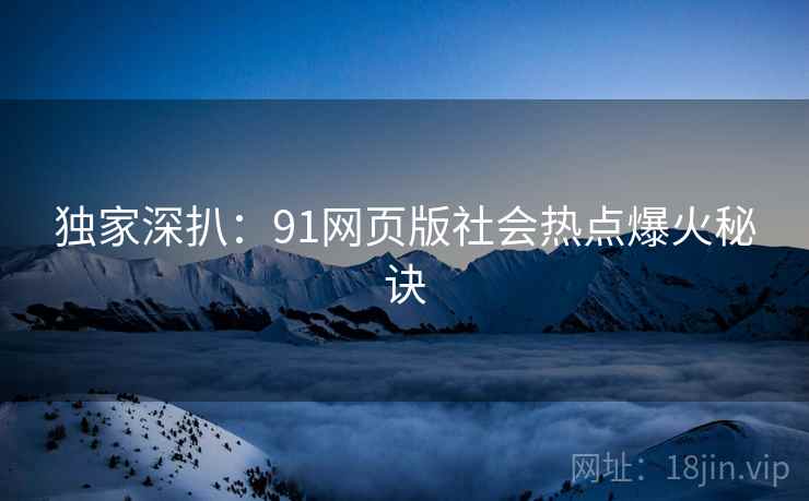 独家深扒：91网页版社会热点爆火秘诀
